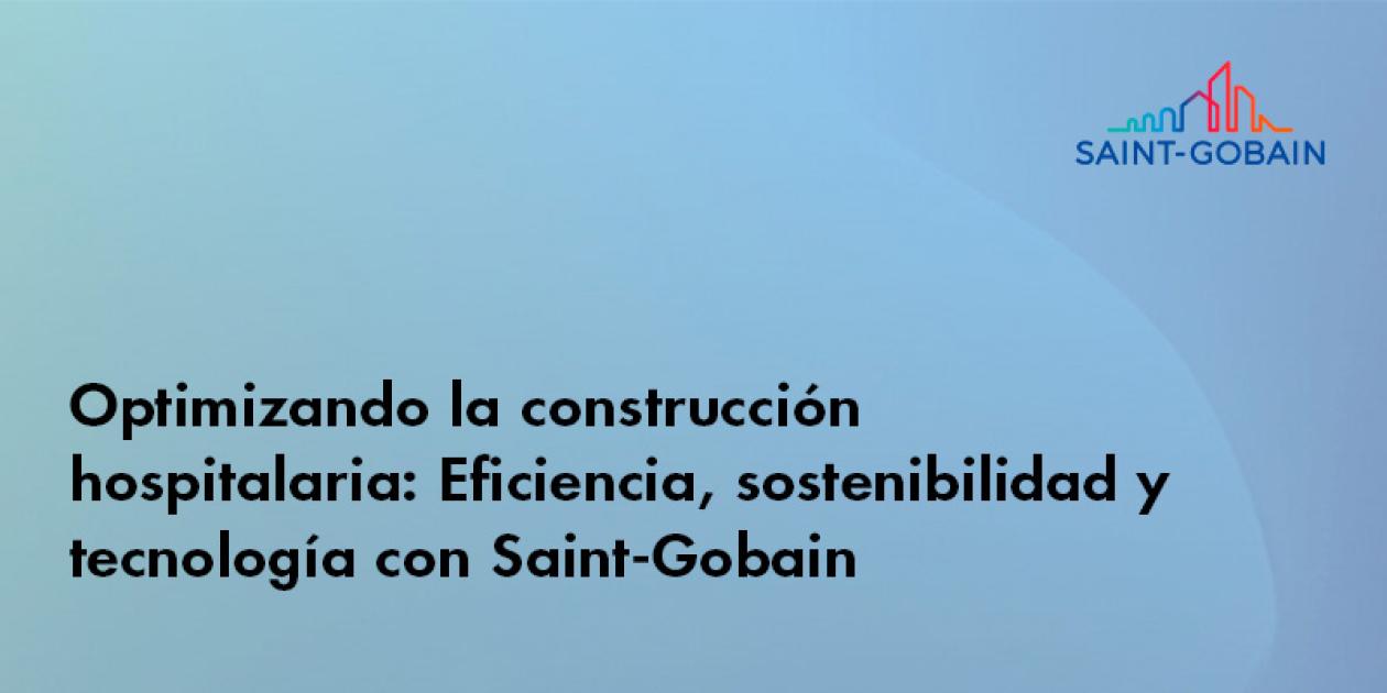 Optimizando la construcción hospitalaria: Eficiencia, sostenibilidad y tecnología con Saint-Gobain